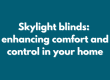 Skylight blinds: enhancing comfort anf control in your home