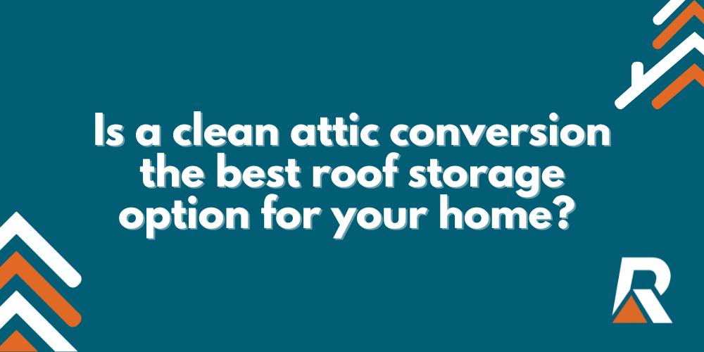 2025-02 blog header Is a clean attic conversion the best roof storage option for your home?